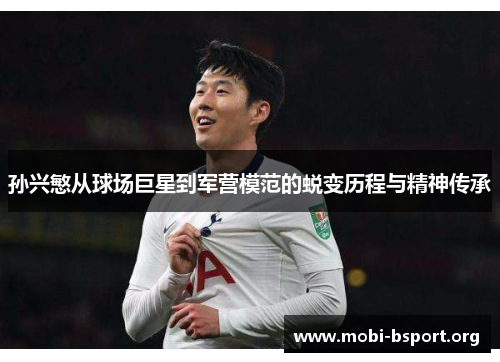 孙兴慜从球场巨星到军营模范的蜕变历程与精神传承 孙兴慜从球场巨星到军营模范的蜕变历程与精神传承