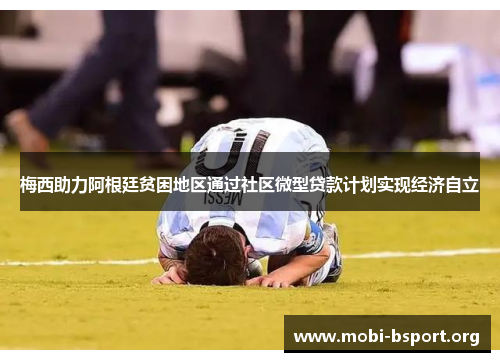 梅西助力阿根廷贫困地区通过社区微型贷款计划实现经济自立 梅西助力阿根廷贫困地区通过社区微型贷款计划实现经济自立