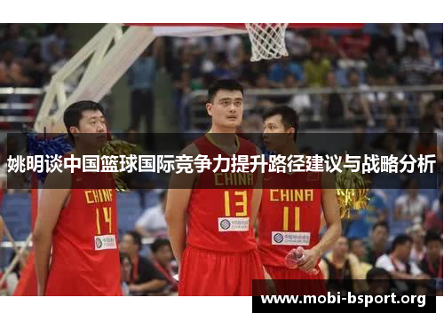 姚明谈中国篮球国际竞争力提升路径建议与战略分析 姚明谈中国篮球国际竞争力提升路径建议与战略分析