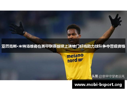 亚历克斯·米特洛维奇在英甲联赛继续上演破门好戏助力球队争夺晋级资格 亚历克斯·米特洛维奇在英甲联赛继续上演破门好戏助力球队争夺晋级资格