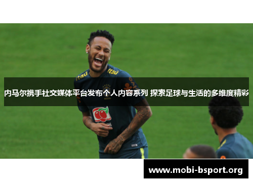 内马尔携手社交媒体平台发布个人内容系列 探索足球与生活的多维度精彩 内马尔携手社交媒体平台发布个人内容系列 探索足球与生活的多维度精彩