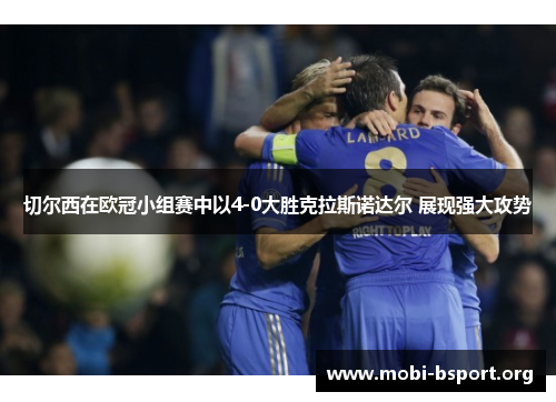 切尔西在欧冠小组赛中以4-0大胜克拉斯诺达尔 展现强大攻势 切尔西在欧冠小组赛中以4-0大胜克拉斯诺达尔 展现强大攻势