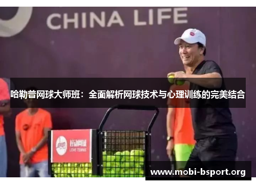 哈勒普网球大师班:全面解析网球技术与心理训练的完美结合 哈勒普网球大师班:全面解析网球技术与心理训练的完美结合