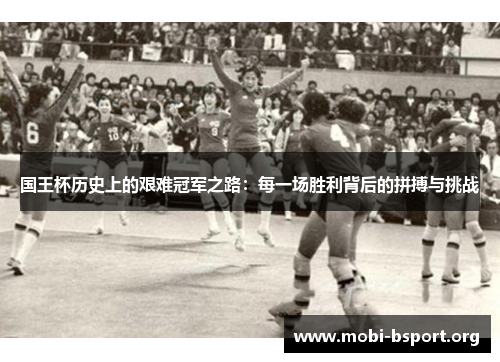 国王杯历史上的艰难冠军之路:每一场胜利背后的拼搏与挑战 国王杯历史上的艰难冠军之路:每一场胜利背后的拼搏与挑战