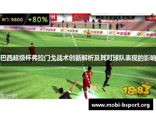 巴西超级杯弗拉门戈战术创新解析及其对球队表现的影响 巴西超级杯弗拉门戈战术创新解析及其对球队表现的影响