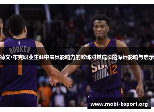 德文·布克职业生涯中最具影响力的教练对其成长的深远影响与启示 德文·布克职业生涯中最具影响力的教练对其成长的深远影响与启示