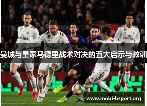 曼城与皇家马德里战术对决的五大启示与教训 曼城与皇家马德里战术对决的五大启示与教训