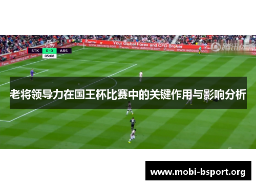 老将领导力在国王杯比赛中的关键作用与影响分析 老将领导力在国王杯比赛中的关键作用与影响分析