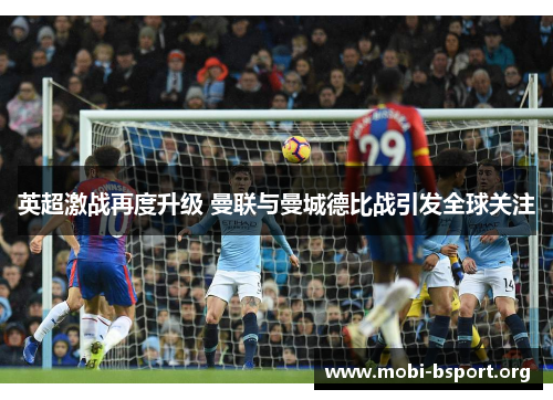 英超激战再度升级 曼联与曼城德比战引发全球关注 英超激战再度升级 曼联与曼城德比战引发全球关注