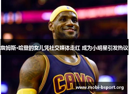 詹姆斯·哈登的女儿凭社交媒体走红 成为小明星引发热议 詹姆斯·哈登的女儿凭社交媒体走红 成为小明星引发热议