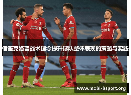 借鉴克洛普战术理念提升球队整体表现的策略与实践 借鉴克洛普战术理念提升球队整体表现的策略与实践