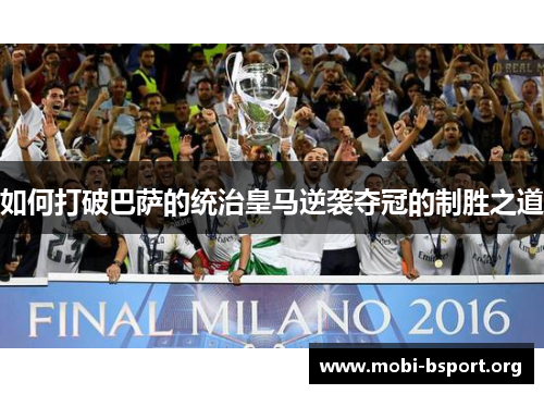 如何打破巴萨的统治皇马逆袭夺冠的制胜之道 如何打破巴萨的统治皇马逆袭夺冠的制胜之道