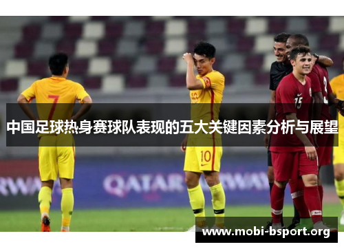 中国足球热身赛球队表现的五大关键因素分析与展望