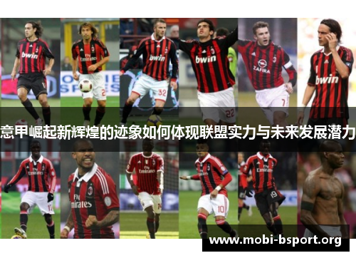 意甲崛起新辉煌的迹象如何体现联盟实力与未来发展潜力 意甲崛起新辉煌的迹象如何体现联盟实力与未来发展潜力