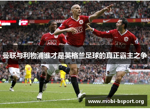 曼联与利物浦谁才是英格兰足球的真正霸主之争 曼联与利物浦谁才是英格兰足球的真正霸主之争