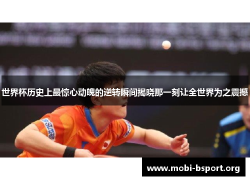 世界杯历史上最惊心动魄的逆转瞬间揭晓那一刻让全世界为之震撼 世界杯历史上最惊心动魄的逆转瞬间揭晓那一刻让全世界为之震撼