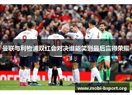 曼联与利物浦双红会对决谁能笑到最后赢得荣耀