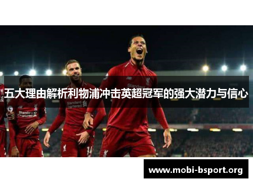 五大理由解析利物浦冲击英超冠军的强大潜力与信心 五大理由解析利物浦冲击英超冠军的强大潜力与信心