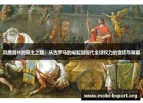 凯撒酋长的霸主之路:从古罗马的崛起到现代全球权力的变迁与展望 凯撒酋长的霸主之路:从古罗马的崛起到现代全球权力的变迁与展望