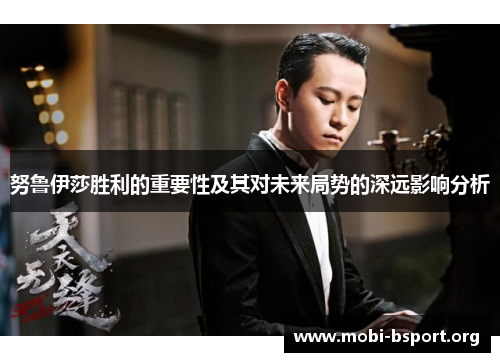 努鲁伊莎胜利的重要性及其对未来局势的深远影响分析 努鲁伊莎胜利的重要性及其对未来局势的深远影响分析