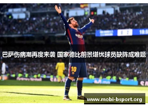 巴萨伤病潮再度来袭 国家德比前景堪忧球员缺阵成难题 巴萨伤病潮再度来袭 国家德比前景堪忧球员缺阵成难题