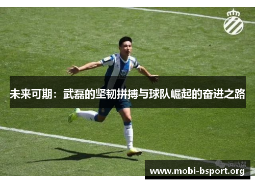 未来可期:武磊的坚韧拼搏与球队崛起的奋进之路 未来可期:武磊的坚韧拼搏与球队崛起的奋进之路