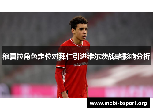穆夏拉角色定位对拜仁引进维尔茨战略影响分析 穆夏拉角色定位对拜仁引进维尔茨战略影响分析