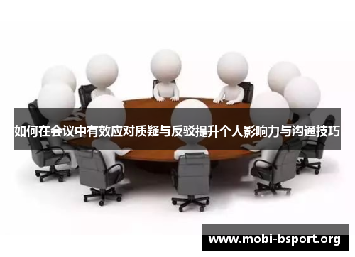 如何在会议中有效应对质疑与反驳提升个人影响力与沟通技巧 如何在会议中有效应对质疑与反驳提升个人影响力与沟通技巧