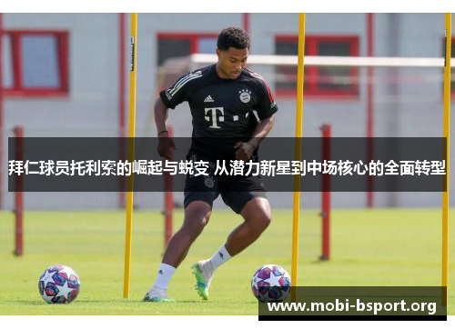拜仁球员托利索的崛起与蜕变 从潜力新星到中场核心的全面转型 拜仁球员托利索的崛起与蜕变 从潜力新星到中场核心的全面转型