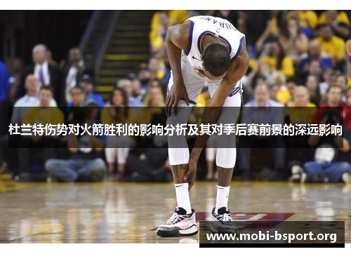 杜兰特伤势对火箭胜利的影响分析及其对季后赛前景的深远影响 杜兰特伤势对火箭胜利的影响分析及其对季后赛前景的深远影响