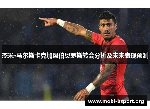 杰米·马尔斯卡克加盟伯恩茅斯转会分析及未来表现预测 杰米·马尔斯卡克加盟伯恩茅斯转会分析及未来表现预测