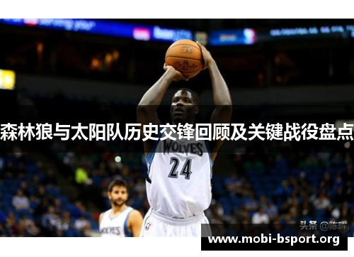 森林狼与太阳队历史交锋回顾及关键战役盘点