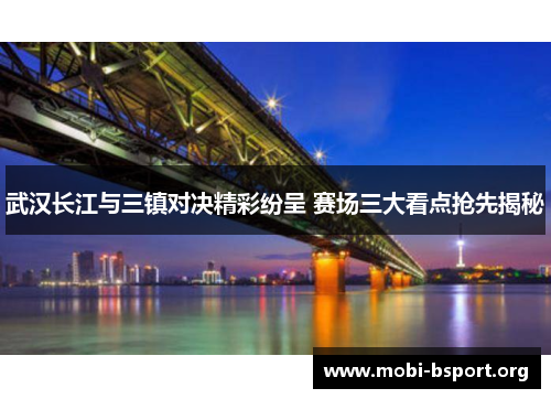 武汉长江与三镇对决精彩纷呈 赛场三大看点抢先揭秘 武汉长江与三镇对决精彩纷呈 赛场三大看点抢先揭秘