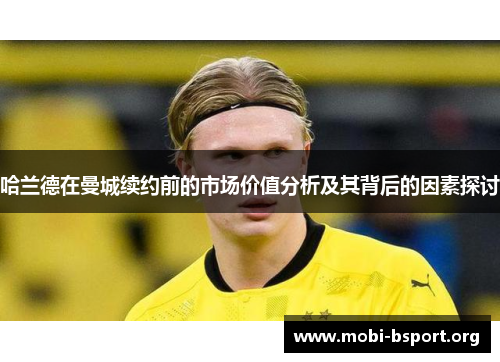 哈兰德在曼城续约前的市场价值分析及其背后的因素探讨 哈兰德在曼城续约前的市场价值分析及其背后的因素探讨