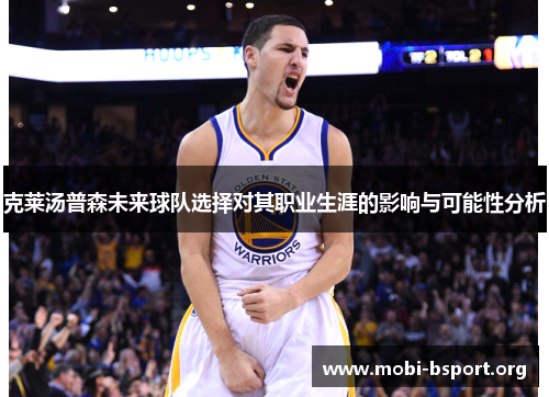 克莱汤普森未来球队选择对其职业生涯的影响与可能性分析 克莱汤普森未来球队选择对其职业生涯的影响与可能性分析