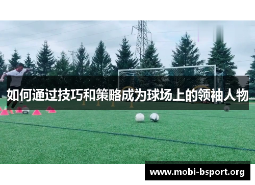 如何通过技巧和策略成为球场上的领袖人物 如何通过技巧和策略成为球场上的领袖人物