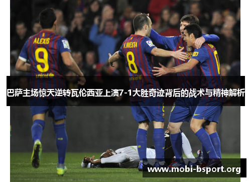巴萨主场惊天逆转瓦伦西亚上演7-1大胜奇迹背后的战术与精神解析 巴萨主场惊天逆转瓦伦西亚上演7-1大胜奇迹背后的战术与精神解析