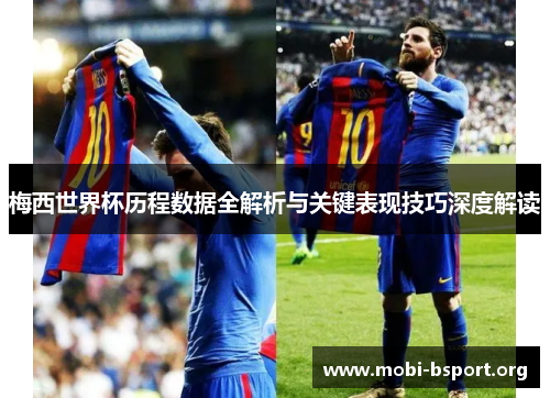 梅西世界杯历程数据全解析与关键表现技巧深度解读 梅西世界杯历程数据全解析与关键表现技巧深度解读
