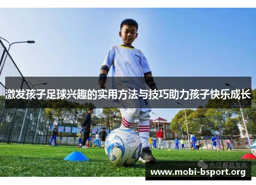 激发孩子足球兴趣的实用方法与技巧助力孩子快乐成长 激发孩子足球兴趣的实用方法与技巧助力孩子快乐成长