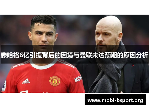 滕哈格6亿引援背后的困境与曼联未达预期的原因分析 滕哈格6亿引援背后的困境与曼联未达预期的原因分析