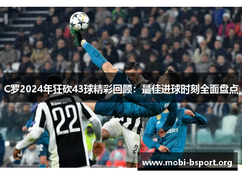 C罗2024年狂砍43球精彩回顾：最佳进球时刻全面盘点