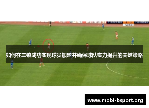 如何在三镇成功实现球员加盟并确保球队实力提升的关键策略 如何在三镇成功实现球员加盟并确保球队实力提升的关键策略