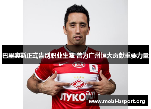 巴里奥斯正式告别职业生涯 曾为广州恒大贡献重要力量 巴里奥斯正式告别职业生涯 曾为广州恒大贡献重要力量
