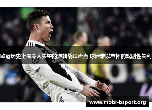 欧冠历史上最令人失望的逆转战役盘点 球迷难以忘怀的戏剧性失利 欧冠历史上最令人失望的逆转战役盘点 球迷难以忘怀的戏剧性失利