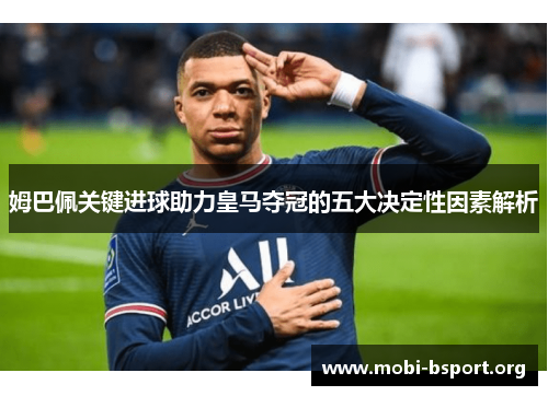 姆巴佩关键进球助力皇马夺冠的五大决定性因素解析 姆巴佩关键进球助力皇马夺冠的五大决定性因素解析