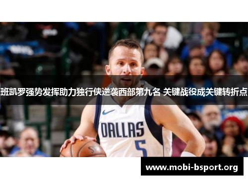 班凯罗强势发挥助力独行侠逆袭西部第九名 关键战役成关键转折点