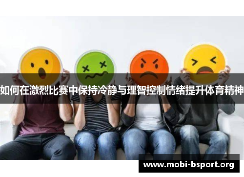 如何在激烈比赛中保持冷静与理智控制情绪提升体育精神 如何在激烈比赛中保持冷静与理智控制情绪提升体育精神