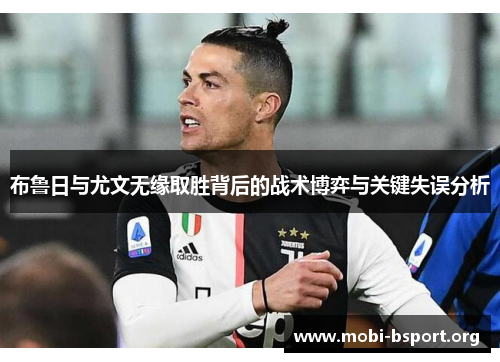 布鲁日与尤文无缘取胜背后的战术博弈与关键失误分析 布鲁日与尤文无缘取胜背后的战术博弈与关键失误分析