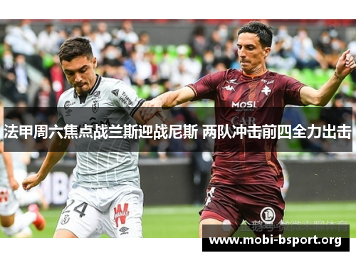 法甲周六焦点战兰斯迎战尼斯 两队冲击前四全力出击 法甲周六焦点战兰斯迎战尼斯 两队冲击前四全力出击