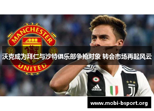 沃克成为拜仁与沙特俱乐部争抢对象 转会市场再起风云 沃克成为拜仁与沙特俱乐部争抢对象 转会市场再起风云